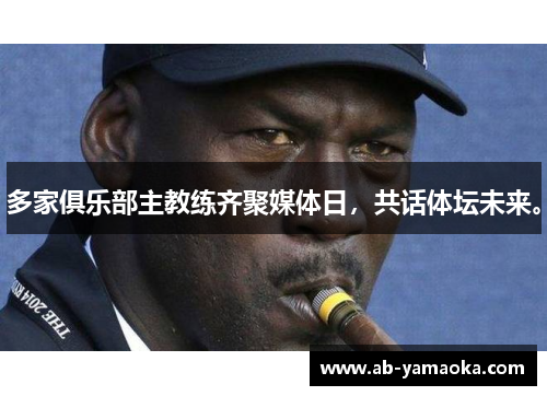 多家俱乐部主教练齐聚媒体日，共话体坛未来。