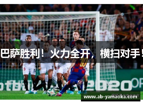 巴萨胜利！火力全开，横扫对手！